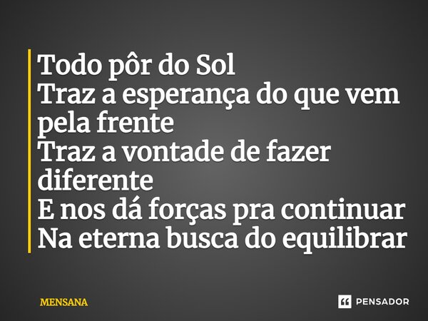 ⁠Todo pôr do Sol Traz a esperança do que vem pela frente Traz a vontade de fazer diferente E nos dá forças pra continuar Na eterna busca do equilibrar... Frase de MENSANA.