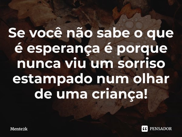 ⁠Se você não sabe o que é esperança é porque nunca viu um sorriso estampado num olhar de uma criança!... Frase de Mente2k.