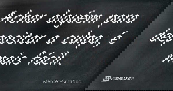 Achar alguém para depositar a culpa, é mais fácil.... Frase de Mente Escritaa ....