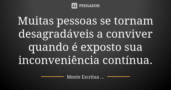 Muitas pessoas se tornam desagradáveis a conviver quando é exposto sua inconveniência contínua.... Frase de Mente Escritaa ....