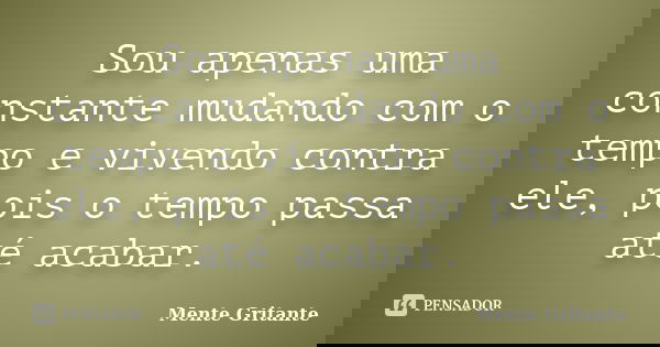 Sou apenas uma constante mudando com o tempo e vivendo contra ele, pois o tempo passa até acabar.... Frase de Mente Gritante.