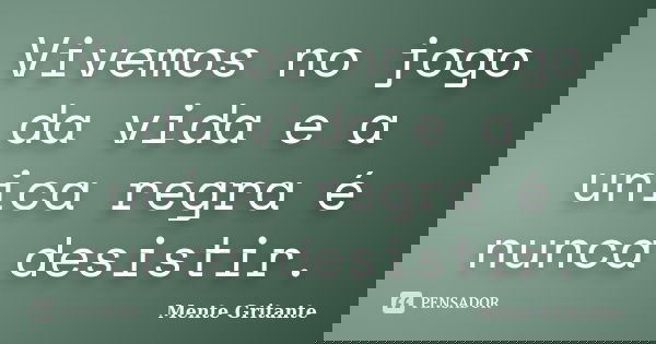 Vivemos no jogo da vida e a unica regra é nunca desistir.... Frase de Mente Gritante.