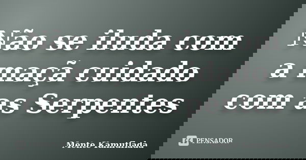 Não se iluda com a maçã cuidado com as Serpentes... Frase de Mente Kamuflada.