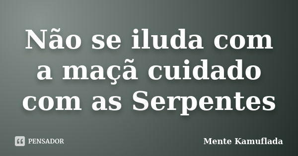 Não se iluda com a maçã cuidado com as Serpentes... Frase de Mente Kamuflada.