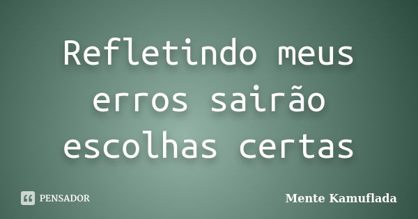 Refletindo meus erros sairão escolhas certas... Frase de Mente Kamuflada.