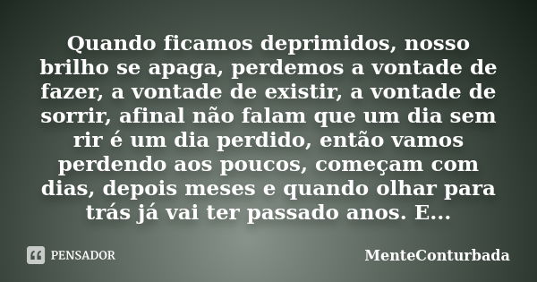 Quando ficamos deprimidos, nosso brilho se apaga, perdemos a vontade de fazer, a vontade de existir, a vontade de sorrir, afinal não falam que um dia sem rir é ... Frase de MenteConturbada.