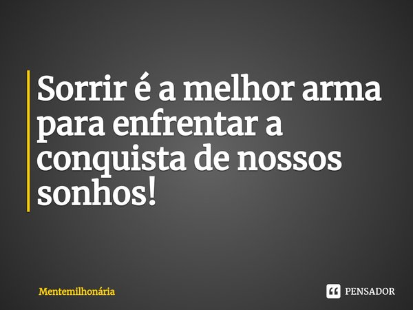 ⁠Sorrir é a melhor arma para enfrentar a conquista de nossos sonhos!... Frase de Mentemilhonária.