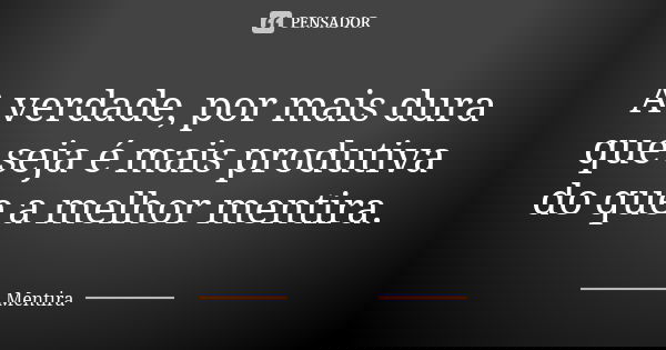 A verdade, por mais dura que seja é mais produtiva do que a melhor mentira.... Frase de Mentira.