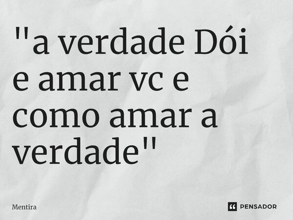 ⁠"a verdade Dói e amar vc e como amar a verdade"... Frase de Mentira.