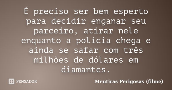 É preciso ser bem esperto para decidir enganar seu parceiro, atirar nele enquanto a polícia chega e ainda se safar com três milhões de dólares em diamantes.... Frase de Mentiras Perigosas (filme).