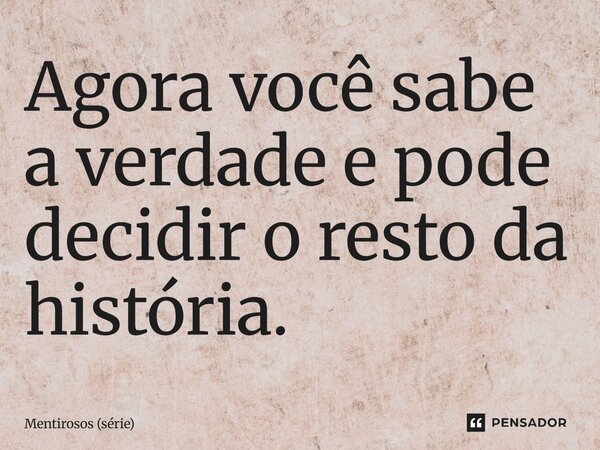 ⁠Agora você sabe a verdade e pode decidir o resto da história.... Frase de Mentirosos (série).