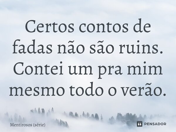 ⁠Certos contos de fadas não são ruins. Contei um pra mim mesmo todo o verão.... Frase de Mentirosos (série).