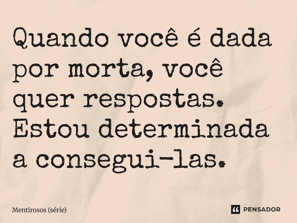 ⁠Quando você é dada por morta, você quer respostas. Estou determinada a consegui-las.... Frase de Mentirosos (série).