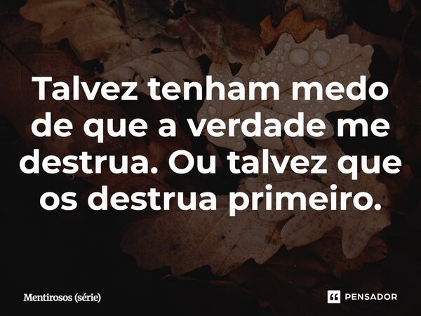 ⁠Talvez tenham medo de que a verdade me destrua. Ou talvez que os destrua primeiro.... Frase de Mentirosos (série).