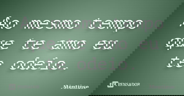 Ao mesmo tempo que te amo eu te odeio.... Frase de Mentiuse.