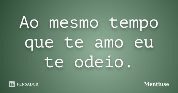 Ao mesmo tempo que te amo eu te odeio.... Frase de Mentiuse.