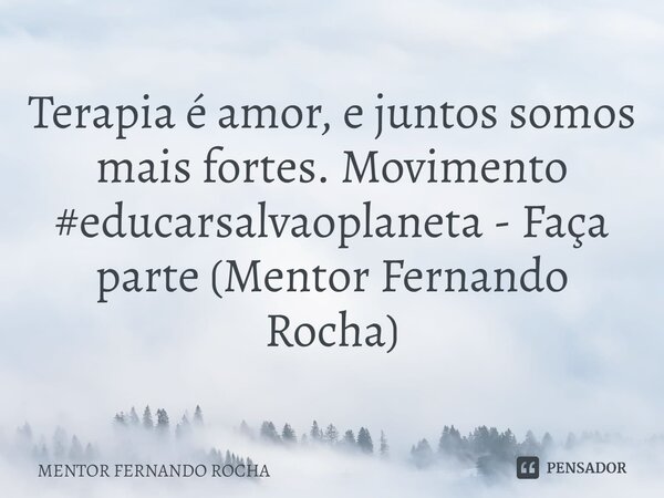 ⁠Terapia é amor, e juntos somos mais fortes. Movimento #educarsalvaoplaneta - Faça parte (Mentor Fernando Rocha)... Frase de Mentor Fernando Rocha.