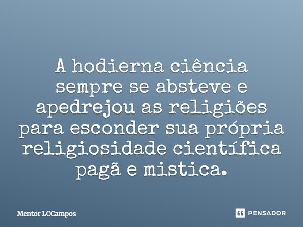 ⁠A hodierna ciência sempre se absteve e apedrejou as religiões para esconder sua própria religiosidade científica pagã e mistica.... Frase de Mentor LCCampos.