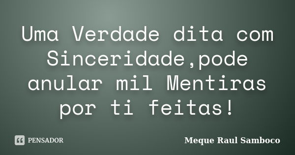 Uma Verdade dita com Sinceridade,pode anular mil Mentiras por ti feitas!... Frase de Meque Raul Samboco.