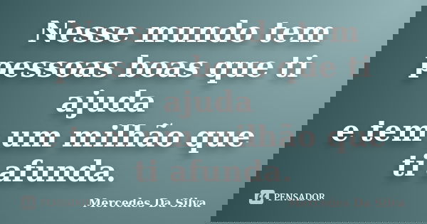 Nesse mundo tem pessoas boas que ti ajuda e tem um milhão que ti afunda.... Frase de Mercedes Da Silva.