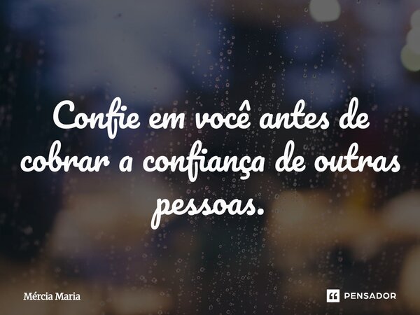 ⁠ Confie em você antes de cobrar a confiança de outras pessoas.... Frase de Mércia Maria.