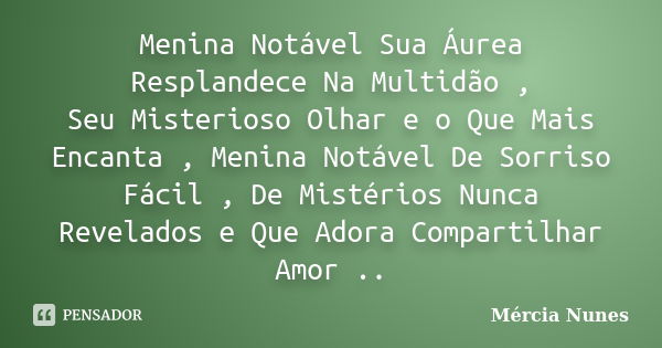 Menina Notável Sua Áurea Resplandece Na Multidão , Seu Misterioso Olhar e o Que Mais Encanta , Menina Notável De Sorriso Fácil , De Mistérios Nunca Revelados e ... Frase de Mércia Nunes.