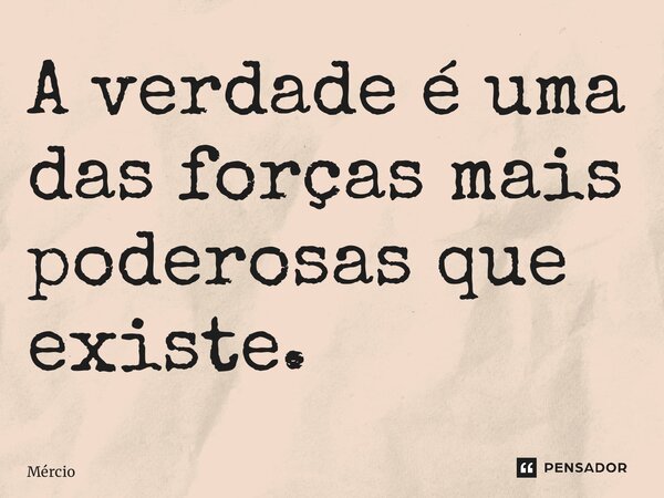 ⁠A verdade é uma das forças mais poderosas que existe.... Frase de Mércio Franklin.