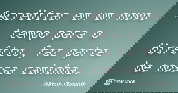 Acreditar em um novo tempo para o direito, faz parte de nossa caminha.... Frase de Mércio Franklin.