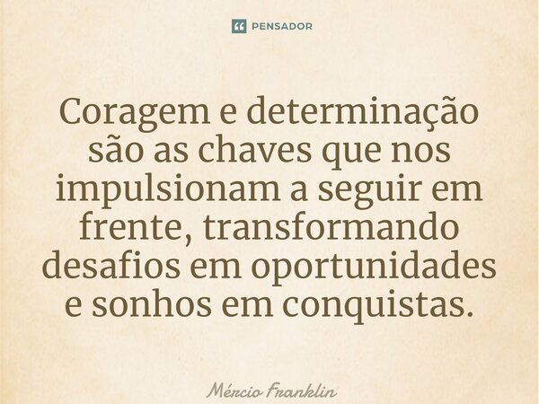 ⁠Coragem e determinação são as chaves que nos impulsionam a seguir em frente, transformando desafios em oportunidades e sonhos em conquistas.... Frase de Mércio Franklin.