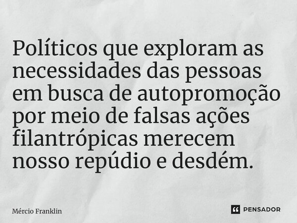 ⁠Políticos que exploram as necessidades das pessoas em busca de autopromoção por meio de falsas ações filantrópicas merecem nosso repúdio e desdém.... Frase de Mércio Franklin.