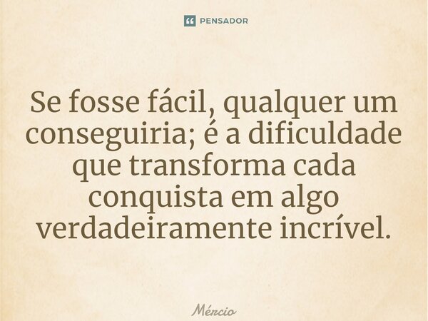 ⁠Se fosse fácil, qualquer um conseguiria; é a dificuldade que transforma cada conquista em algo verdadeiramente incrível.... Frase de Mércio Franklin.