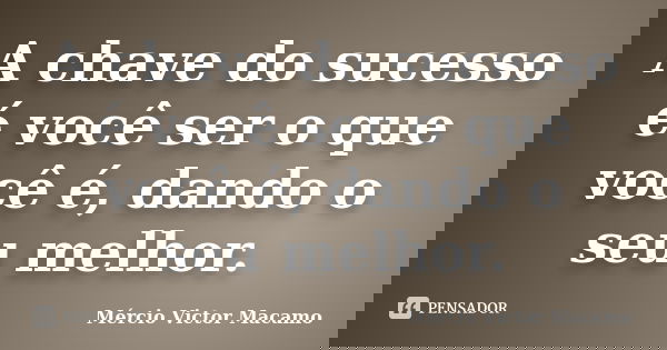 A chave do sucesso é você ser o que você é, dando o seu melhor.... Frase de Mércio Victor Macamo.