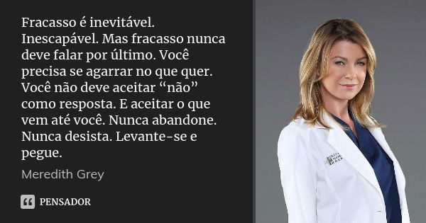 Fracasso é inevitável. Inescapável. Mas fracasso nunca deve falar por último. Você precisa se agarrar no que quer. Você não deve aceitar “não” como resposta. E ... Frase de Meredith Grey.