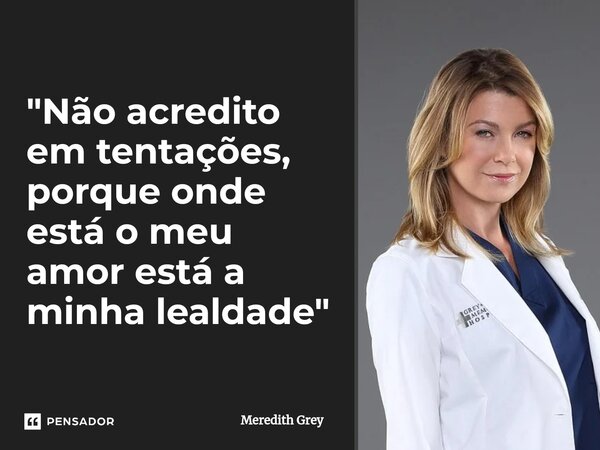 ⁠"Não acredito em tentações, porque onde está o meu amor está a minha lealdade"... Frase de Meredith Grey.