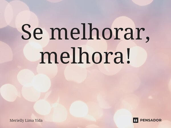 Se melhorar, melhora! ⁠... Frase de Merielly Lima Yida.