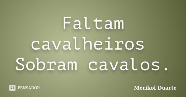 Faltam cavalheiros Sobram cavalos.... Frase de Merikol Duarte.