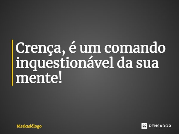 ⁠Crença, é um comando inquestionável da sua mente!... Frase de Merkadólogo.