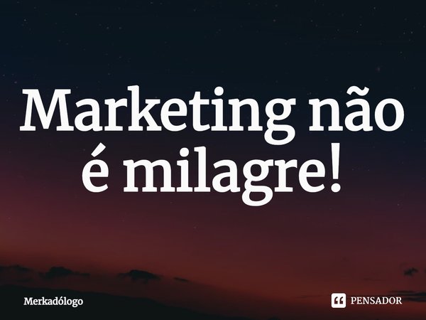 ⁠⁠Marketing não é milagre!... Frase de Merkadólogo.