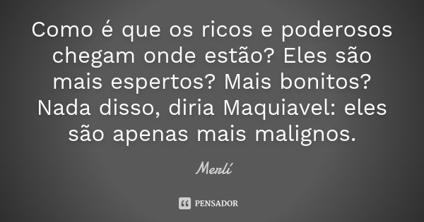 Como é que os ricos e poderosos chegam onde estão? Eles são mais espertos? Mais bonitos? Nada disso, diria Maquiavel: eles são apenas mais malignos.... Frase de Merlí.