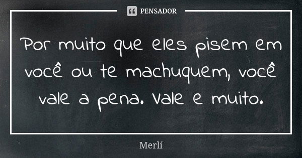 Por muito que eles pisem em você ou te machuquem, você vale a pena. Vale e muito.... Frase de Merlí.