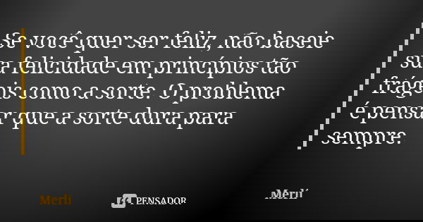 Se você quer ser feliz, não baseie sua felicidade em princípios tão frágeis como a sorte. O problema é pensar que a sorte dura para sempre.... Frase de Merlí.