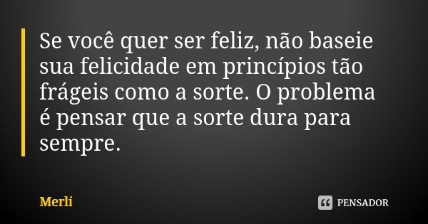 Se você quer ser feliz, não baseie sua felicidade em princípios tão frágeis como a sorte. O problema é pensar que a sorte dura para sempre.... Frase de Merlí.