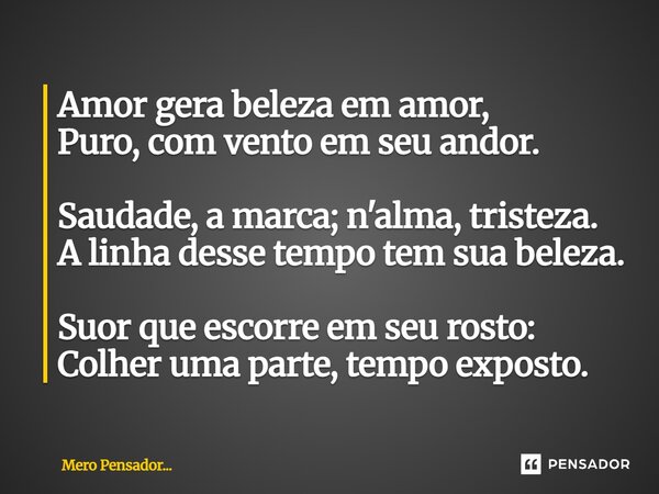 ⁠Amor gera beleza em amor, Puro, com vento em seu andor. Saudade, a marca; n'alma, tristeza. A linha desse tempo tem sua beleza. Suor que escorre em seu rosto: ... Frase de Mero Pensador....