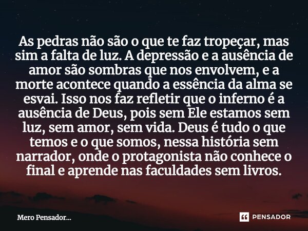 ⁠As pedras não são o que te faz tropeçar, mas sim a falta de luz. A depressão e a ausência de amor são sombras que nos envolvem, e a morte acontece quando a ess... Frase de Mero Pensador....