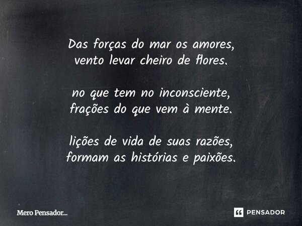 Das forças do maros amores, vento levarcheiro de flores. no que tem no inconsciente, frações do que vem à mente. lições de vida de suas razões, formam as histór... Frase de Mero Pensador....