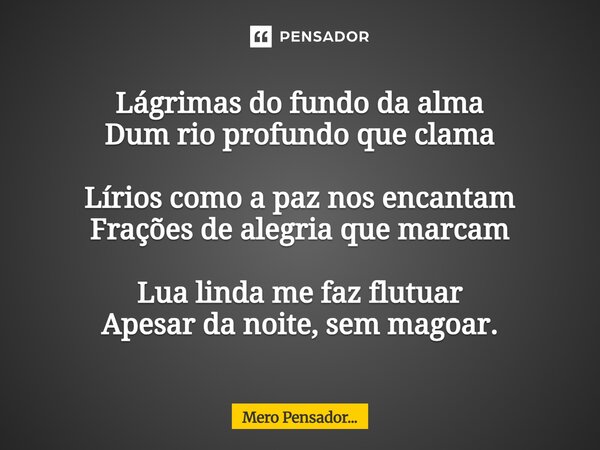 ⁠Lágrimas do fundo da alma Dum rio profundo que clama Lírios como a paz nos encantam Frações de alegria que marcam Lua linda me faz flutuar Apesar da noite, sem... Frase de Mero Pensador....