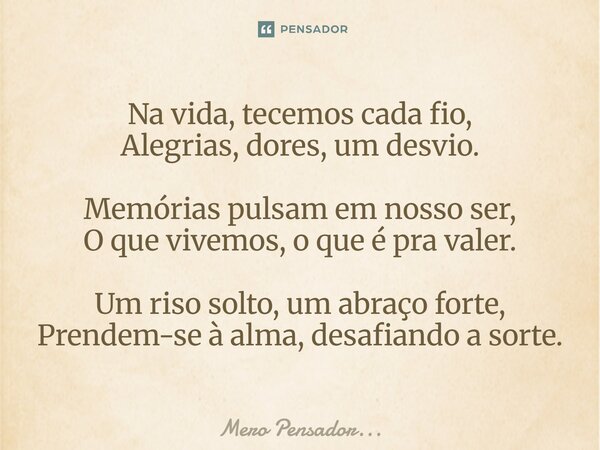 ⁠Na vida, tecemos cada fio, Alegrias, dores, um desvio. Memórias pulsam em nosso ser, O que vivemos, o que é pra valer. Um riso solto, um abraço forte, Prendem-... Frase de Mero Pensador....