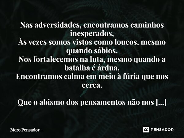 ⁠Nas adversidades, encontramos caminhos inesperados, Às vezes somos vistos como loucos, mesmo quando sábios. Nos fortalecemos na luta, mesmo quando a batalha é ... Frase de Mero Pensador....