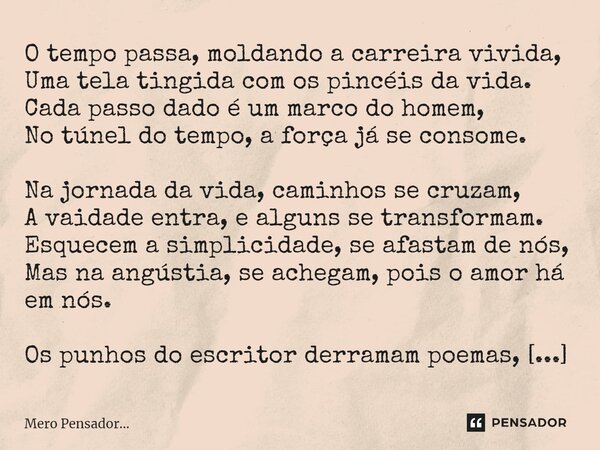 O tempo passa, moldando a carreira vivida, Uma tela tingida com os pincéis da vida. Cada passo dado é um marco do homem, No túnel do tempo, a força já se conso... Frase de Mero Pensador....