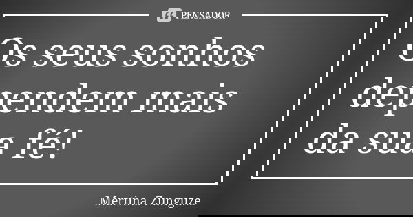 Os seus sonhos dependem mais da sua fé!... Frase de Mertina Zunguze.